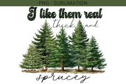 I Like Them Real Thick And Sprucey Png, Holiday Sublimation